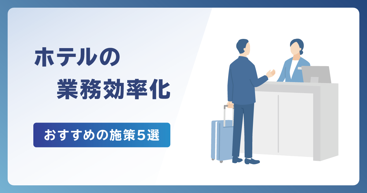 ホテルで業務効率化を実現するには？今すぐやりたい施策おすすめ5選