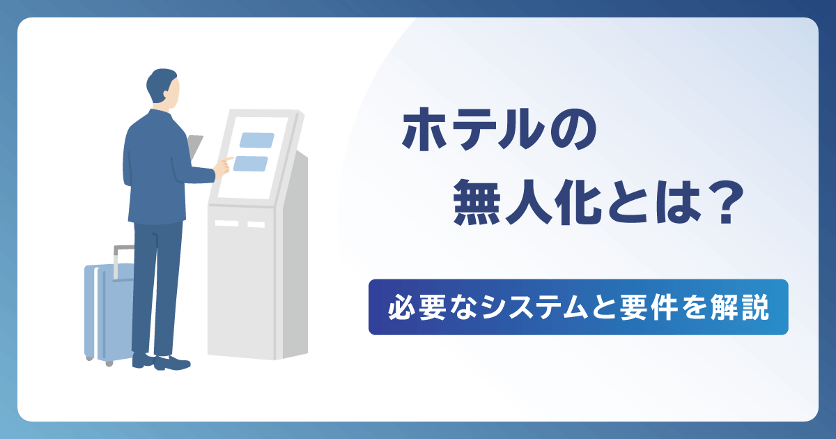 ホテルの無人化とは？必要なシステムと要件を解説