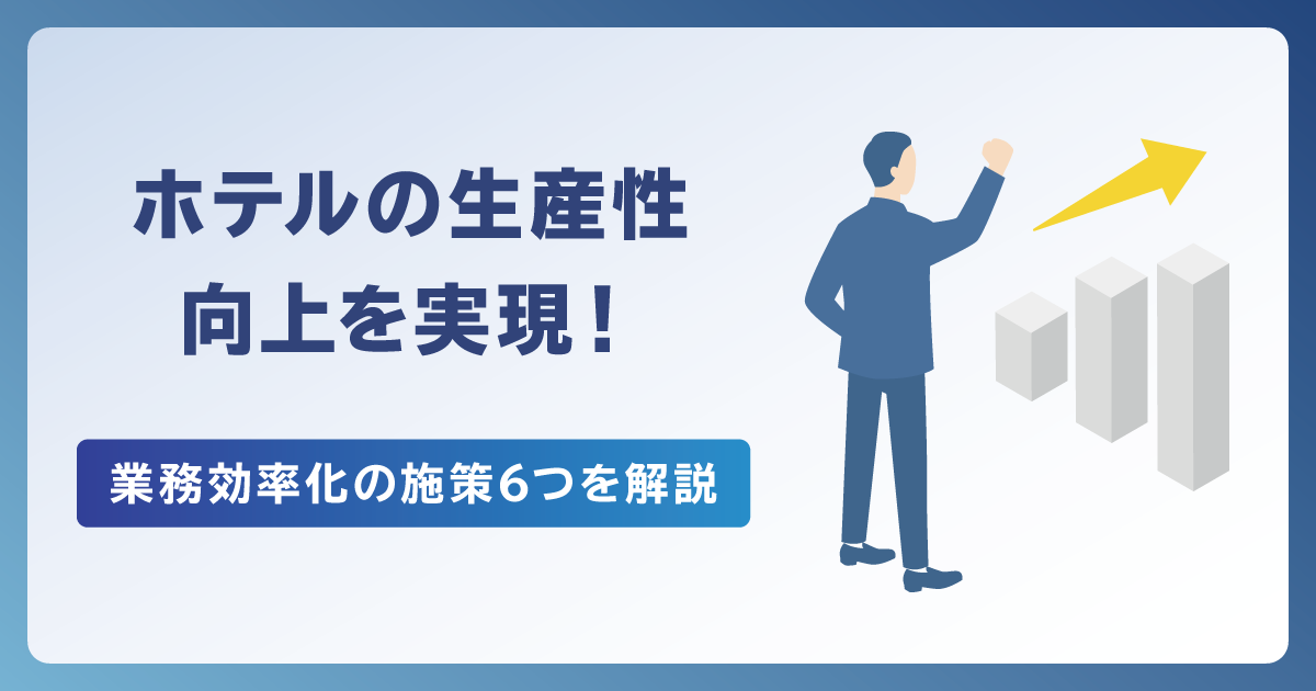 ホテルの生産性向上を実現！業務効率化の施策6つを解説
