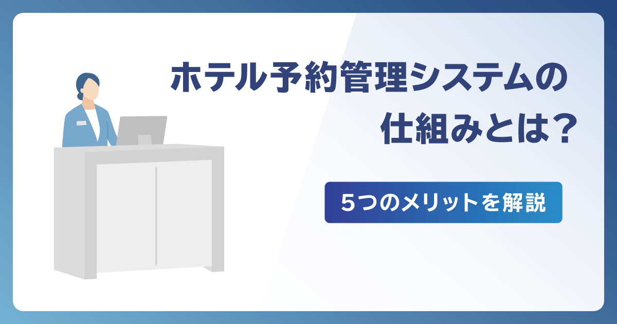 ホテル予約管理システムの仕組みとは？導入する5つのメリットも解説