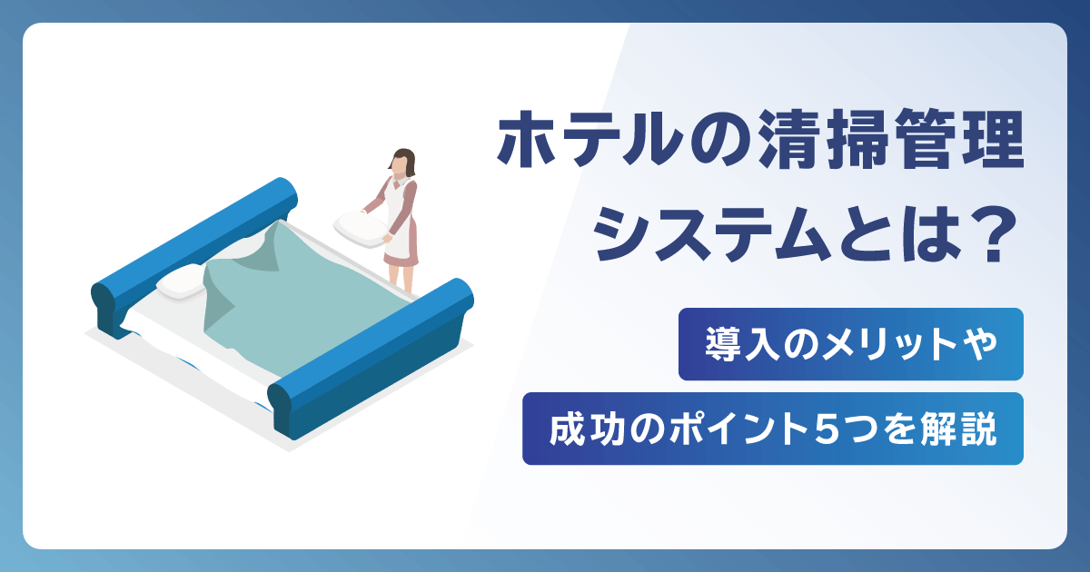 ホテルの清掃管理システムとは？導入のメリットや成功のポイント5つを解説