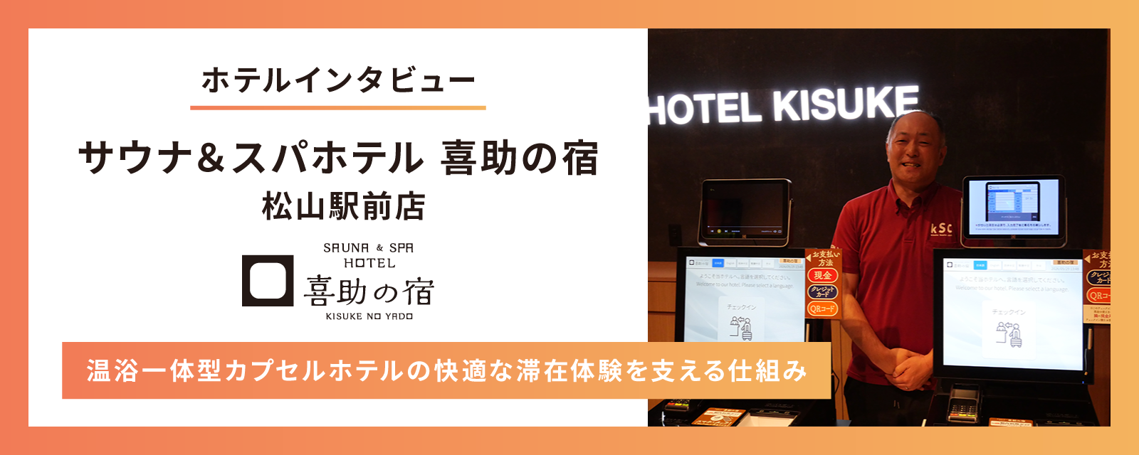 【導入事例インタビュー】サウナ&スパホテル 喜助の宿 松山駅前店が「ホテル管理システム(PMS)・自動チェックイン機」を導入 〜温浴一体型カプセルホテルの快適な滞在体験を支える仕組み〜