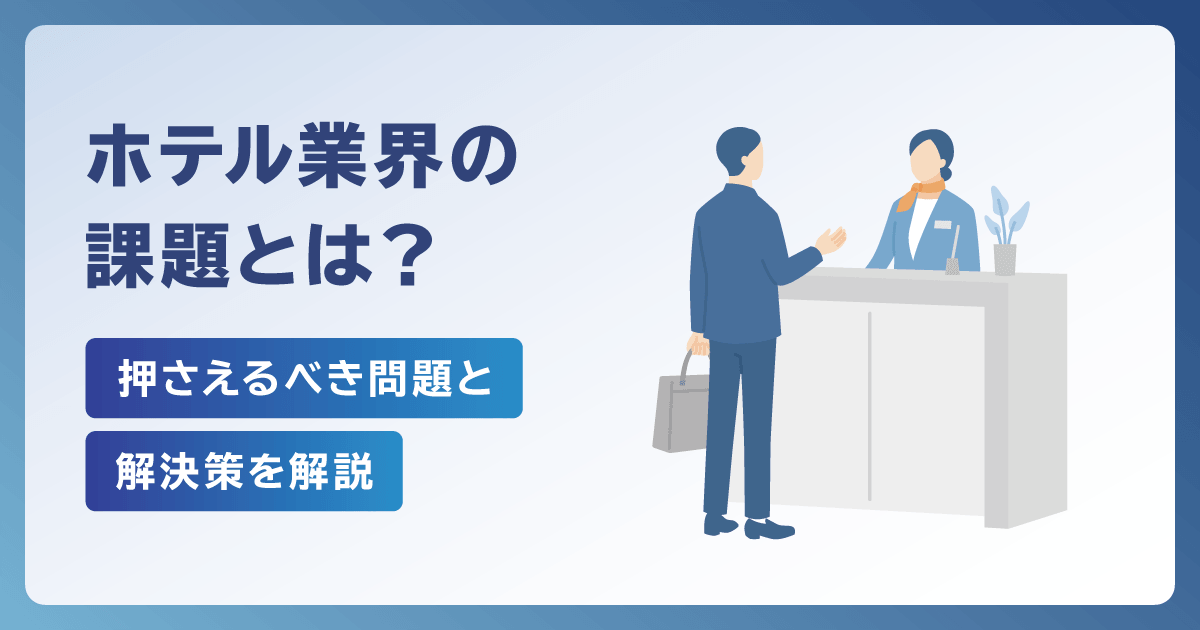 ホテル業界の課題とは？押さえるべき7つの問題と解決策を解説